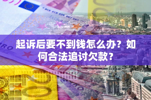 武汉起诉后要不到钱怎么办？如何合法追讨欠款？
