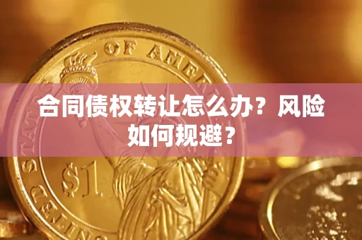 武汉合同债权转让怎么办？风险如何规避？