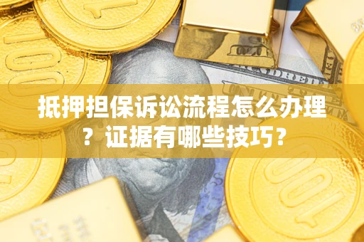 武汉抵押担保诉讼流程怎么办理？证据有哪些技巧？