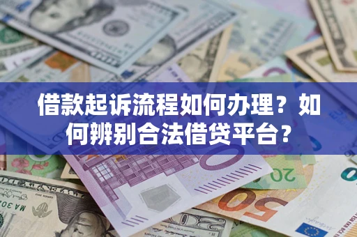武汉借款起诉流程如何办理？如何辨别合法借贷平台？