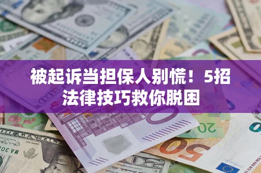 武汉被起诉当担保人别慌！5招法律技巧救你脱困