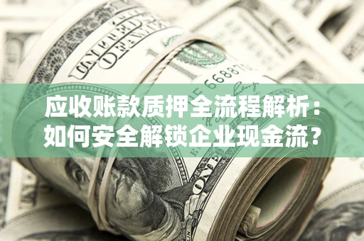 武汉应收账款质押全流程解析：如何安全解锁企业现金流？