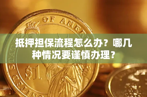 武汉抵押担保流程怎么办？哪几种情况要谨慎办理？