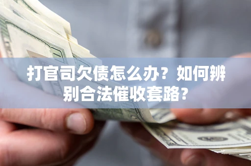 武汉打官司欠债怎么办？如何辨别合法催收套路？