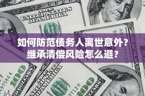 武汉如何防范债务人离世意外？继承清偿风险怎么避？