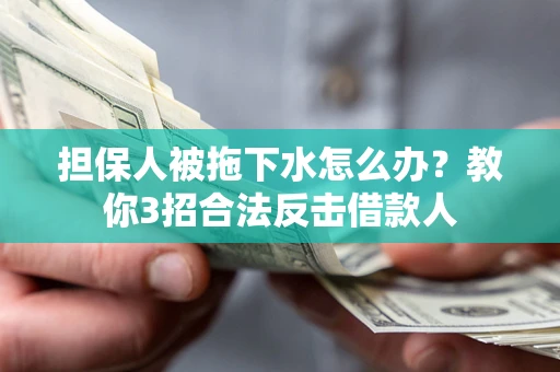 武汉担保人被拖下水怎么办？教你3招合法反击借款人