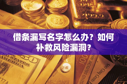 武汉借条漏写名字怎么办？如何补救风险漏洞？