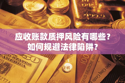 武汉应收账款质押风险有哪些？如何规避法律陷阱？