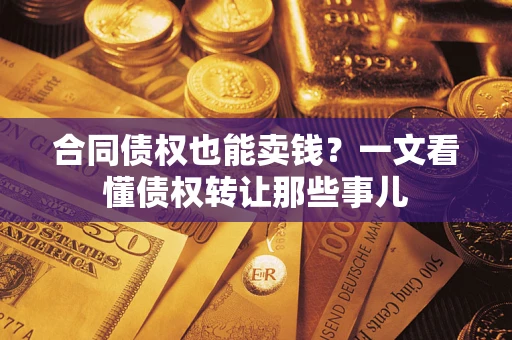 武汉合同债权也能卖钱？一文看懂债权转让那些事儿