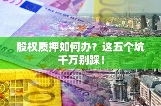 武汉股权质押如何办？这五个坑千万别踩！