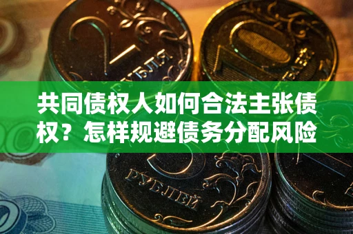 武汉共同债权人如何合法主张债权？怎样规避债务分配风险？