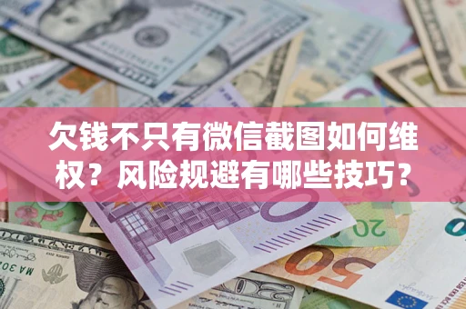 武汉欠钱不只有微信截图如何维权？风险规避有哪些技巧？