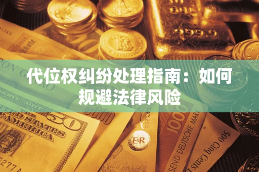 武汉代位权纠纷处理指南：如何规避法律风险