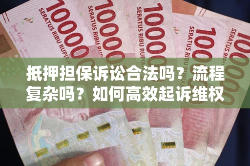 武汉抵押担保诉讼合法吗？流程复杂吗？如何高效起诉维权？