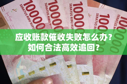 武汉应收账款催收失败怎么办？如何合法高效追回？