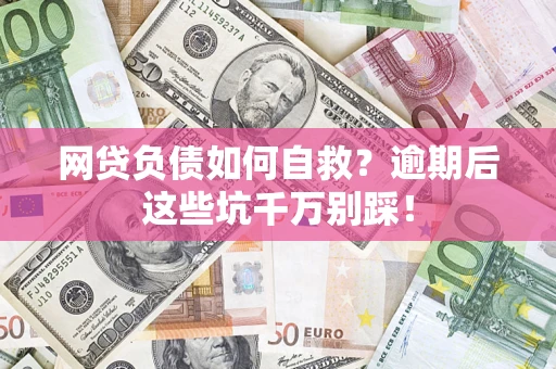 武汉网贷负债如何自救？逾期后这些坑千万别踩！
