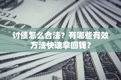 武汉讨债怎么合法？有哪些有效方法快速拿回钱？