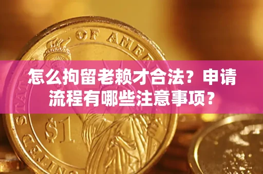 武汉怎么拘留老赖才合法？申请流程有哪些注意事项？