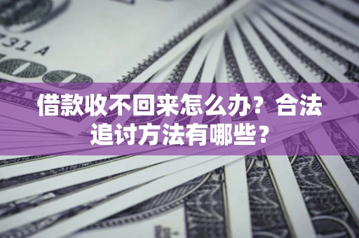 武汉借款收不回来怎么办？合法追讨方法有哪些？