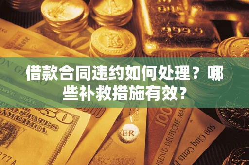 武汉借款合同违约如何处理？哪些补救措施有效？
