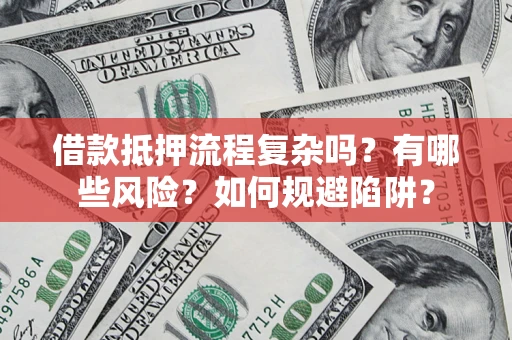 武汉借款抵押流程复杂吗？有哪些风险？如何规避陷阱？