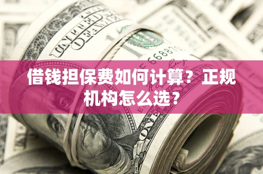 武汉借钱担保费如何计算？正规机构怎么选？