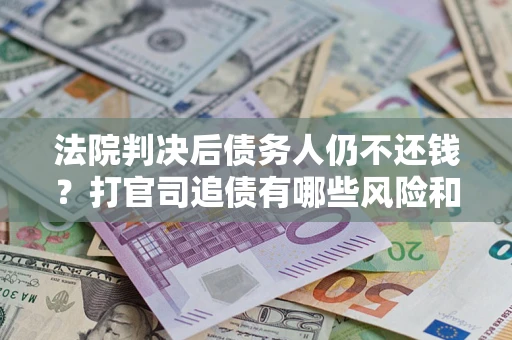 武汉法院判决后债务人仍不还钱？打官司追债有哪些风险和技巧？
