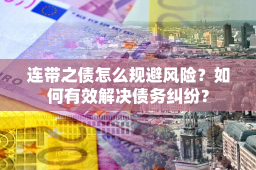 武汉连带之债怎么规避风险？如何有效解决债务纠纷？