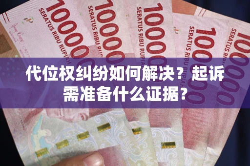 武汉代位权纠纷如何解决？起诉需准备什么证据？