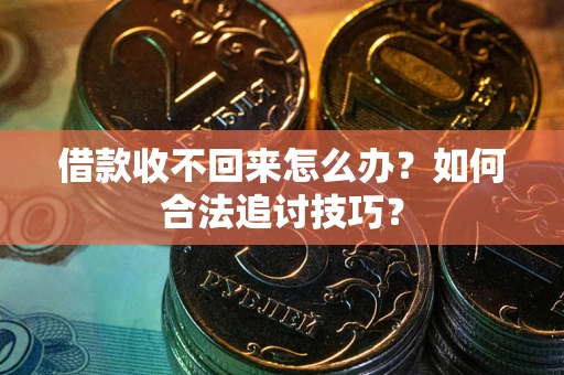 武汉借款收不回来怎么办？如何合法追讨技巧？