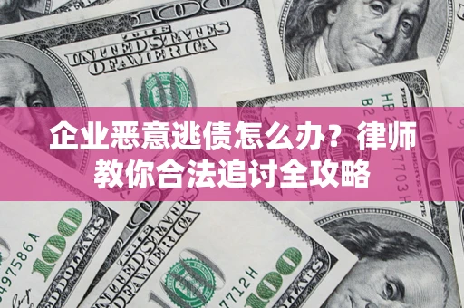 武汉企业恶意逃债怎么办？律师教你合法追讨全攻略
