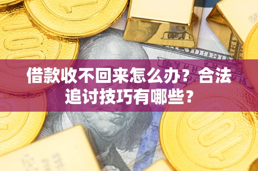 武汉借款收不回来怎么办？合法追讨技巧有哪些？