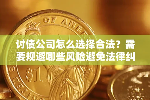 武汉讨债公司怎么选择合法？需要规避哪些风险避免法律纠纷？