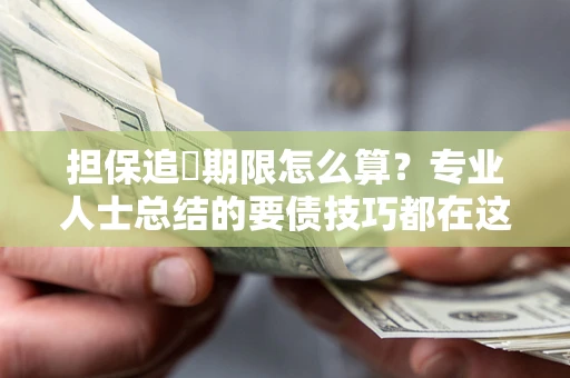 武汉担保追償期限怎么算？专业人士总结的要债技巧都在这里了