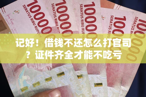 武汉记好！借钱不还怎么打官司？证件齐全才能不吃亏