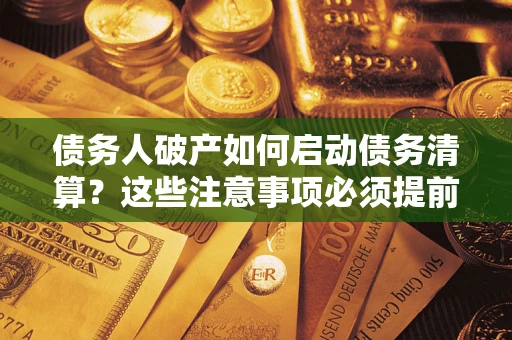 武汉债务人破产如何启动债务清算？这些注意事项必须提前知道