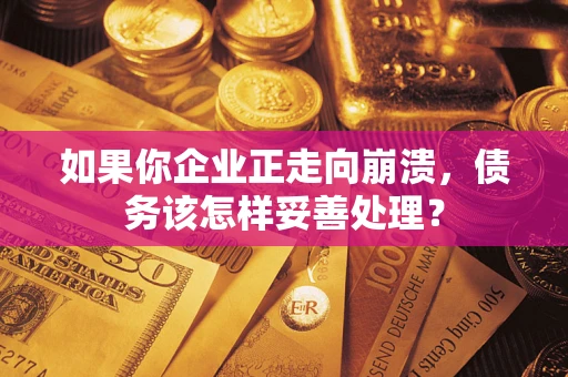 武汉如果你企业正走向崩溃，债务该怎样妥善处理？