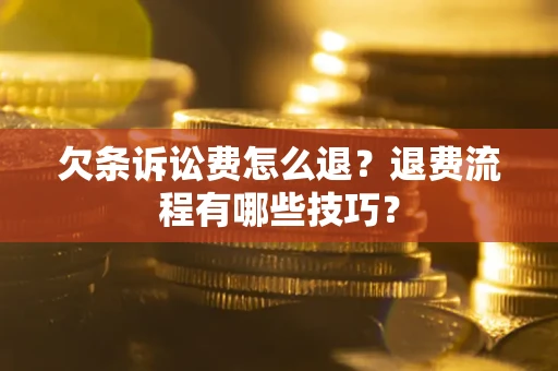 武汉欠条诉讼费怎么退？退费流程有哪些技巧？