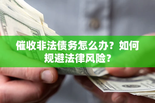 武汉催收非法债务怎么办？如何规避法律风险？