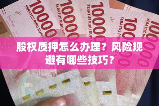 武汉股权质押怎么办理？风险规避有哪些技巧？