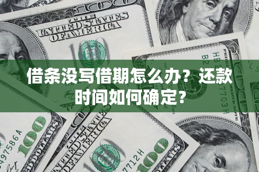 武汉借条没写借期怎么办？还款时间如何确定？