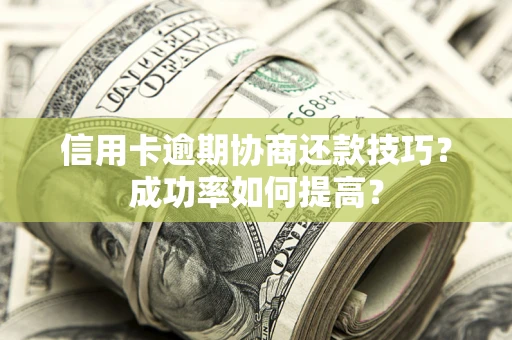 武汉信用卡逾期协商还款技巧？成功率如何提高？