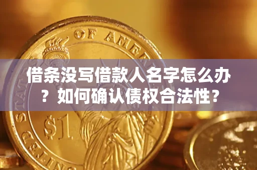 武汉借条没写借款人名字怎么办？如何确认债权合法性？