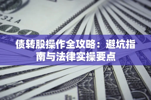 武汉债转股操作全攻略：避坑指南与法律实操要点
