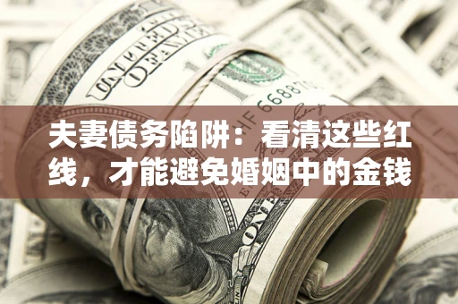 武汉夫妻债务陷阱：看清这些红线，才能避免婚姻中的金钱危机