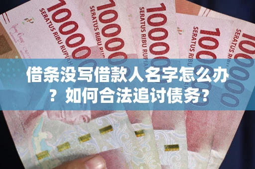 武汉借条没写借款人名字怎么办？如何合法追讨债务？