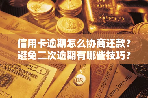 武汉信用卡逾期怎么协商还款？避免二次逾期有哪些技巧？