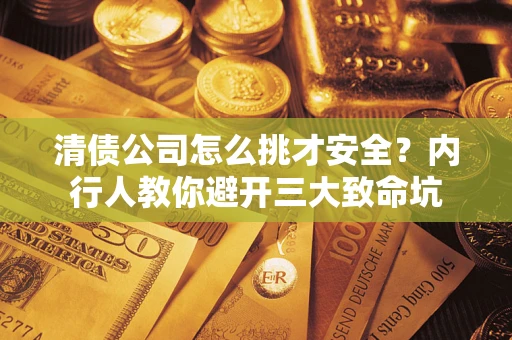 武汉清债公司怎么挑才安全?内行人教你避开三大致命坑 武汉清债公司怎么挑才安全?内行人教你避开三大致命坑