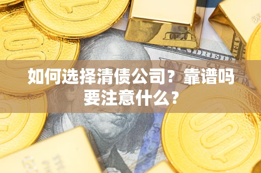 武汉如何选择清债公司？靠谱吗要注意什么？