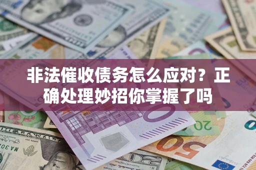 武汉非法催收债务怎么应对？正确处理妙招你掌握了吗